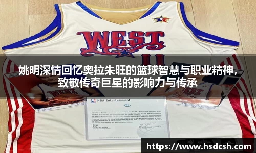 姚明深情回忆奥拉朱旺的篮球智慧与职业精神，致敬传奇巨星的影响力与传承