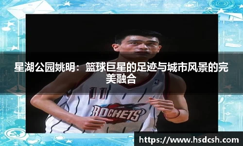 星湖公园姚明：篮球巨星的足迹与城市风景的完美融合